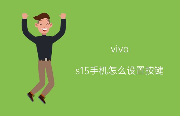 vivo s15手机怎么设置按键 VivoS15如何关闭按键震动？